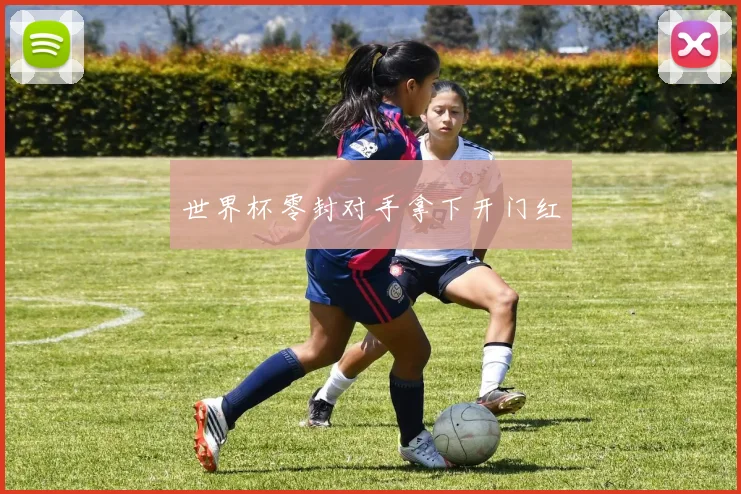世界杯零封对手拿下开门红