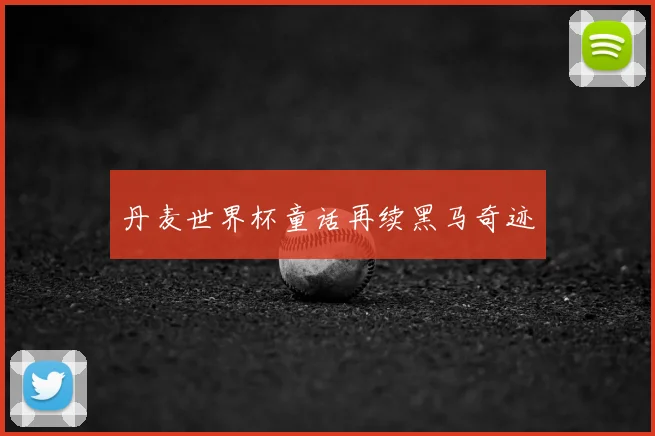 丹麦世界杯童话再续黑马奇迹
