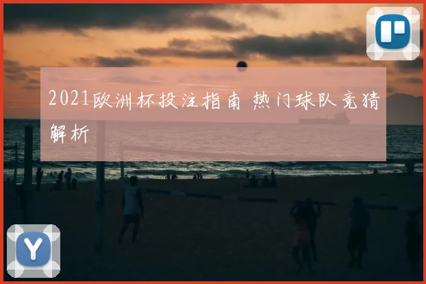 2021欧洲杯投注指南 热门球队竞猜解析