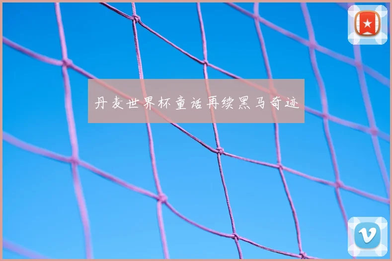 丹麦世界杯童话再续黑马奇迹