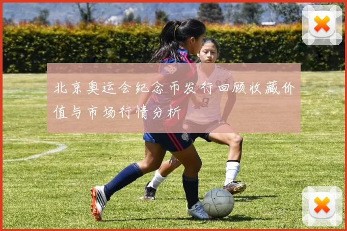 北京奥运会纪念币发行回顾收藏价值与市场行情分析