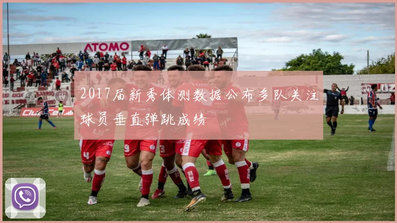 2017届新秀体测数据公布多队关注球员垂直弹跳成绩