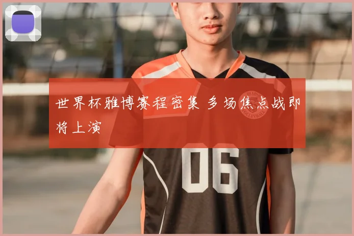 世界杯雅博赛程密集 多场焦点战即将上演