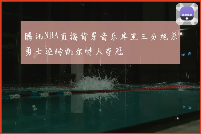 腾讯NBA直播背景音乐库里三分绝杀勇士逆转凯尔特人夺冠