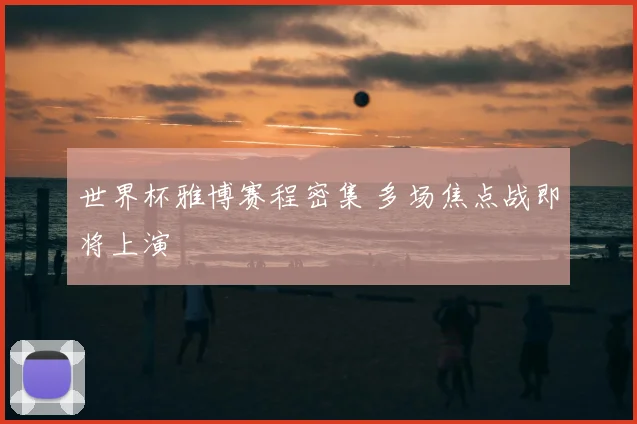 世界杯雅博赛程密集 多场焦点战即将上演
