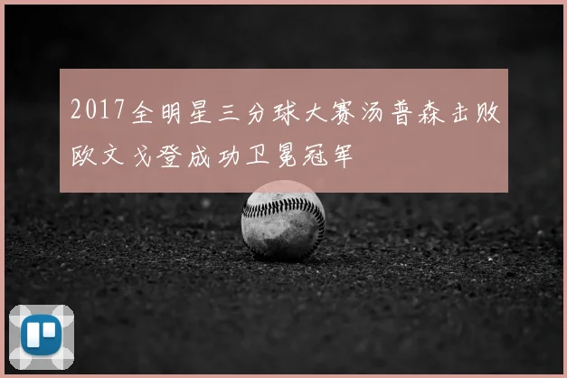 2017全明星三分球大赛汤普森击败欧文戈登成功卫冕冠军