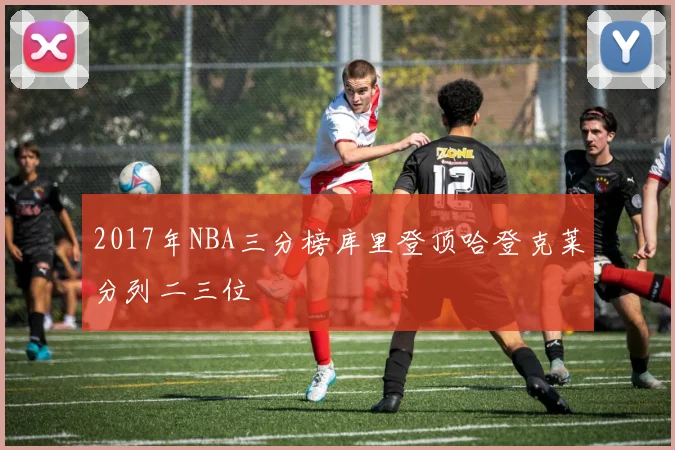 2017年NBA三分榜库里登顶哈登克莱分列二三位