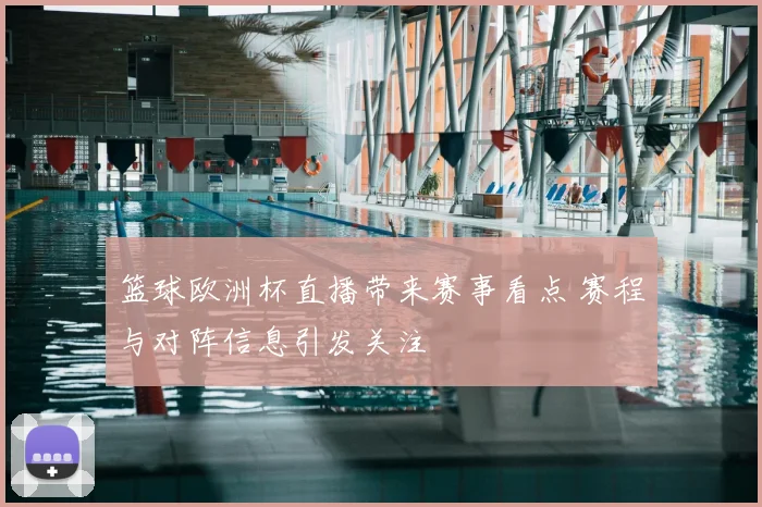 篮球欧洲杯直播带来赛事看点 赛程与对阵信息引发关注
