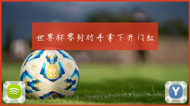 世界杯零封对手拿下开门红
