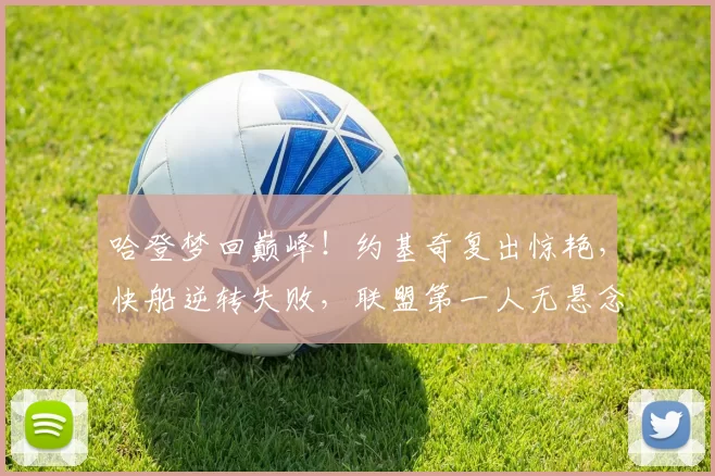 哈登梦回巅峰！约基奇复出惊艳，快船逆转失败，联盟第一人无悬念