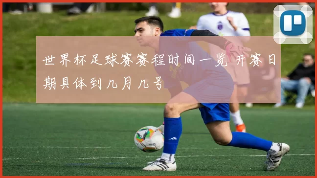 世界杯足球赛赛程时间一览 开赛日期具体到几月几号
