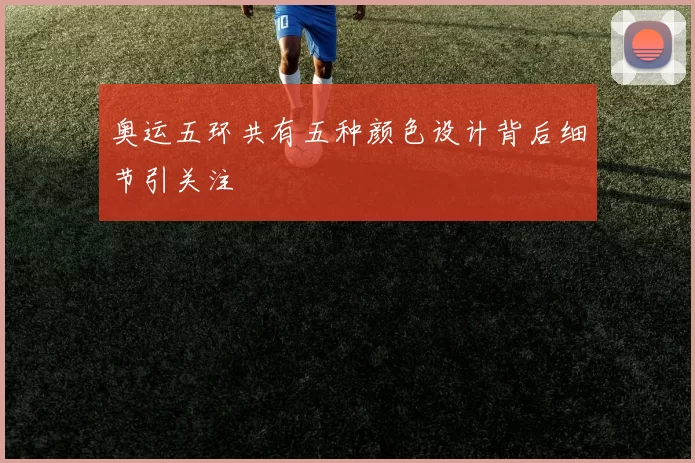 奥运五环共有五种颜色设计背后细节引关注
