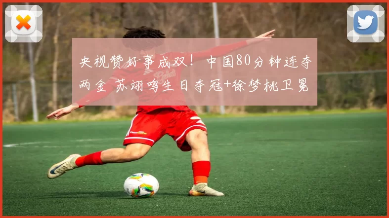 央视赞好事成双！中国80分钟连夺两金 苏翊鸣生日夺冠+徐梦桃卫冕