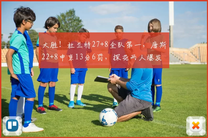 大胜！杜兰特27+8全队第一，唐斯22+8申京13分6罚，探花两人爆发