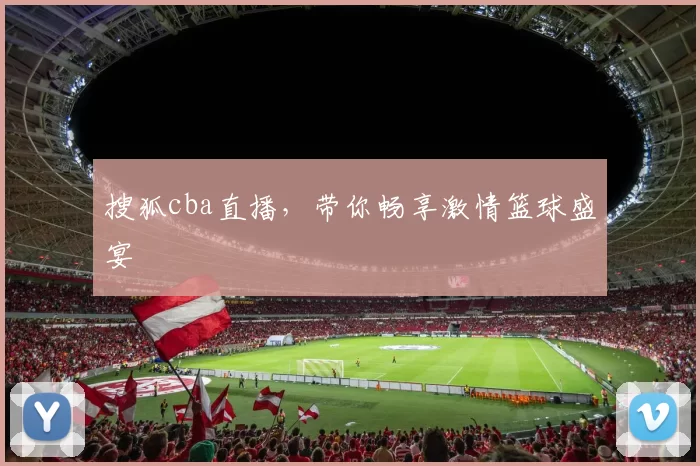 搜狐cba直播，带你畅享激情篮球盛宴