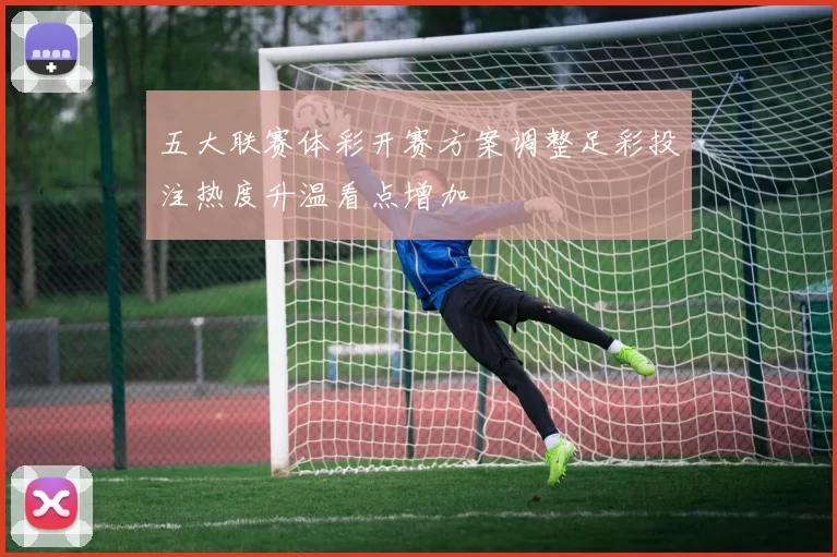 五大联赛体彩开赛方案调整足彩投注热度升温看点增加