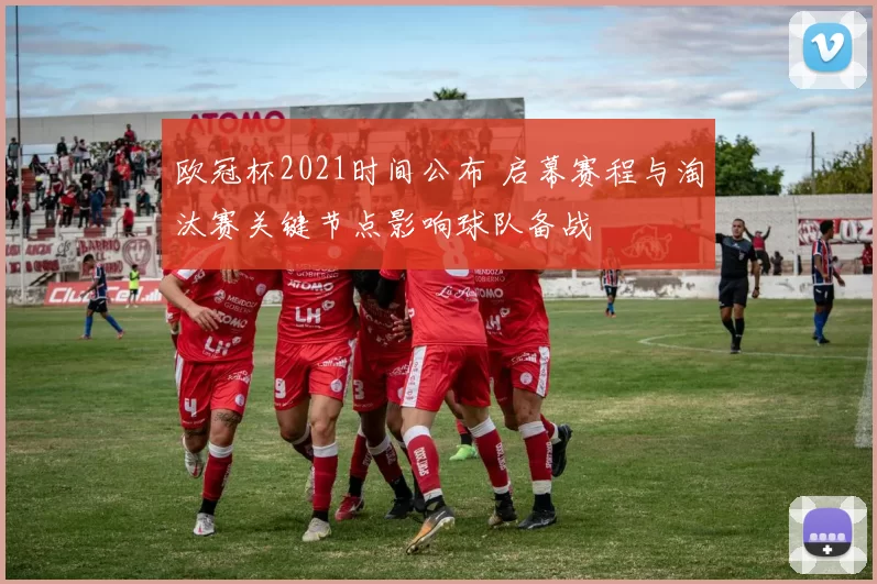 欧冠杯2021时间公布 启幕赛程与淘汰赛关键节点影响球队备战