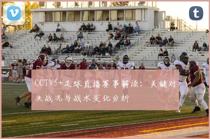 CCTV5+足球直播赛事解读：关键对决战况与战术变化分析