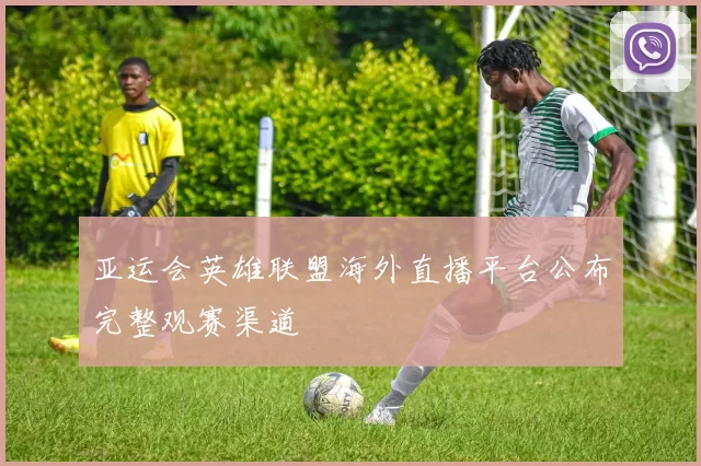 亚运会英雄联盟海外直播平台公布完整观赛渠道