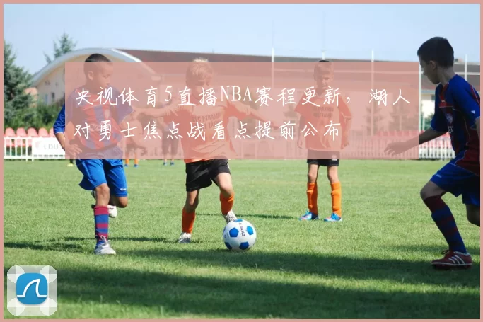 央视体育5直播NBA赛程更新，湖人对勇士焦点战看点提前公布