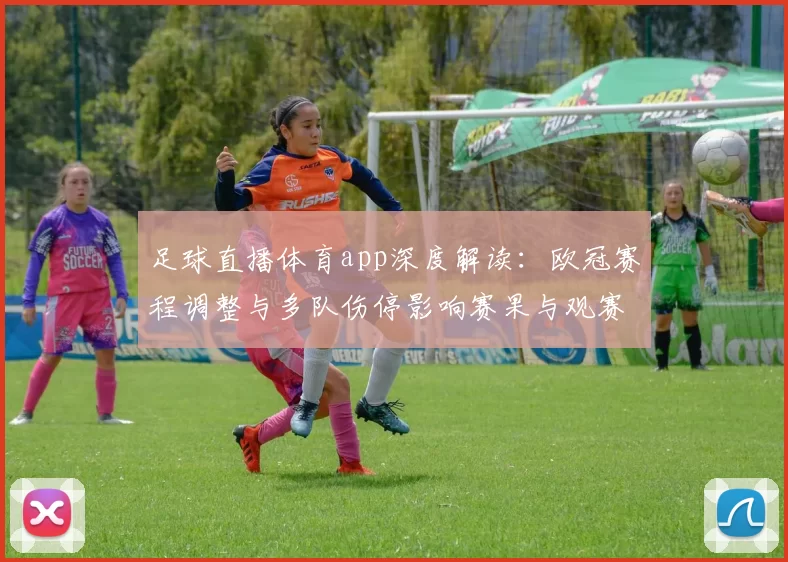 足球直播体育app深度解读：欧冠赛程调整与多队伤停影响赛果与观赛看点