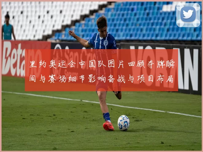 里约奥运会中国队图片回顾夺牌瞬间与赛场细节影响备战与项目布局