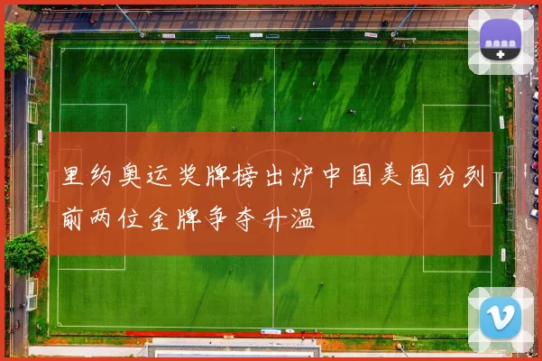 里约奥运奖牌榜出炉中国美国分列前两位金牌争夺升温