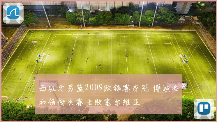 西班牙男篮2009欧锦赛夺冠 博迪洛加领衔决赛击败塞尔维亚