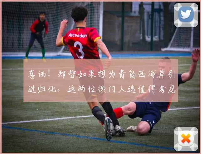 喜讯！郑智如果想为青岛西海岸引进归化，这两位热门人选值得考虑
