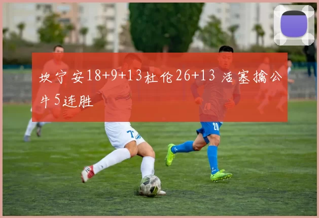 坎宁安18+9+13杜伦26+13 活塞擒公牛5连胜